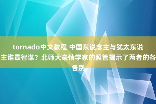 tornado中文教程 中国东说念主与犹太东说念主谁最智谋？北师大豪情学家的照管揭示了两者的各别